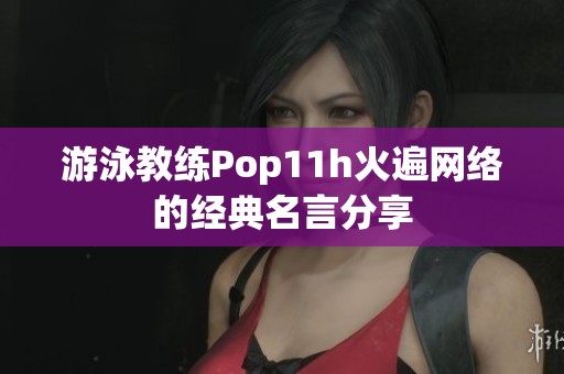 游泳教练Pop11h火遍网络的经典名言分享