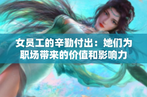 女员工的辛勤付出：她们为职场带来的价值和影响力