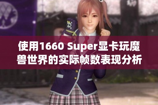 使用1660 Super显卡玩魔兽世界的实际帧数表现分析