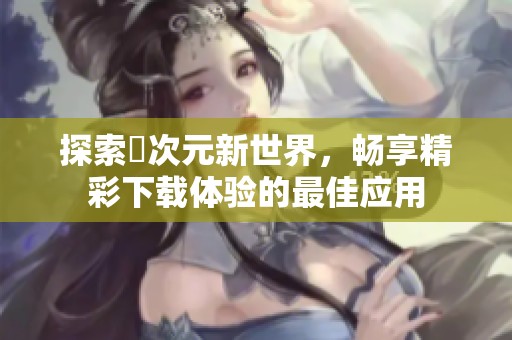 探索囧次元新世界，畅享精彩下载体验的最佳应用