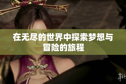 在无尽的世界中探索梦想与冒险的旅程
