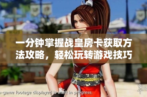 一分钟掌握战皇房卡获取方法攻略，轻松玩转游戏技巧