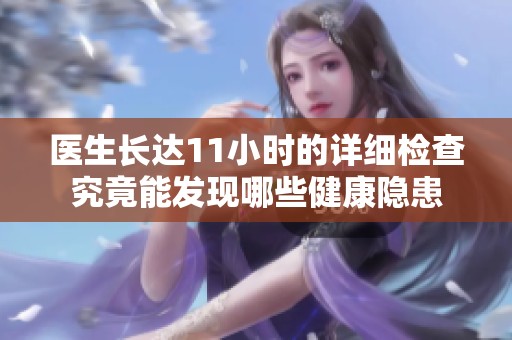 医生长达11小时的详细检查究竟能发现哪些健康隐患