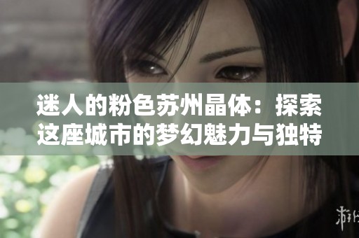 迷人的粉色苏州晶体：探索这座城市的梦幻魅力与独特风情