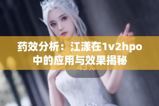 药效分析：江漾在1v2hpo中的应用与效果揭秘