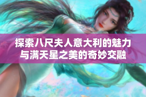 探索八尺夫人意大利的魅力与满天星之美的奇妙交融