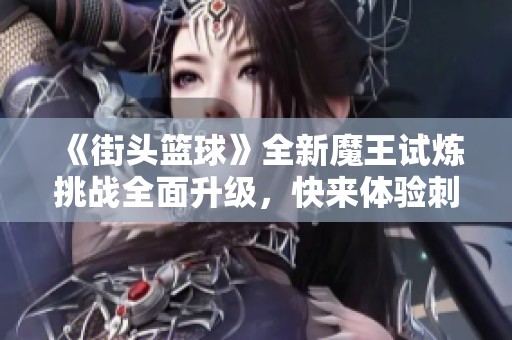 《街头篮球》全新魔王试炼挑战全面升级，快来体验刺激对决！