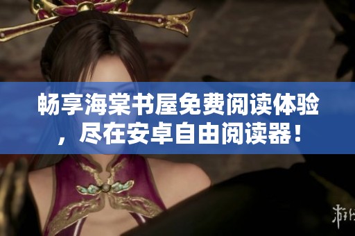 畅享海棠书屋免费阅读体验，尽在安卓自由阅读器！