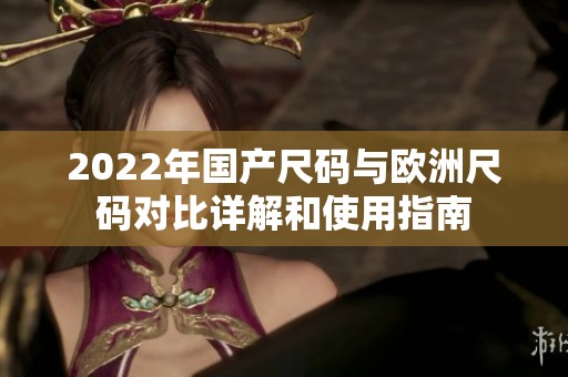 2022年国产尺码与欧洲尺码对比详解和使用指南