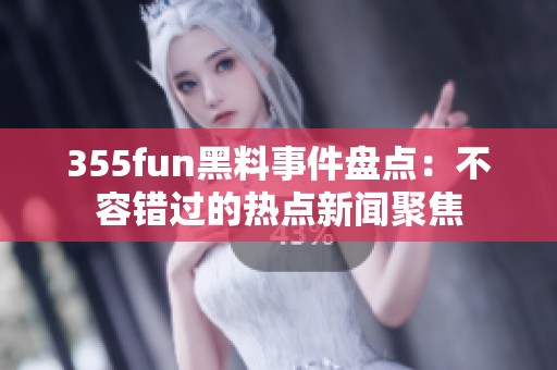 355fun黑料事件盘点：不容错过的热点新闻聚焦