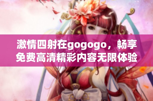 激情四射在gogogo，畅享免费高清精彩内容无限体验