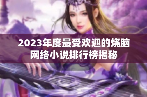 2023年度最受欢迎的烧脑网络小说排行榜揭秘