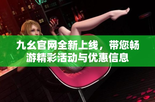 九幺官网全新上线，带您畅游精彩活动与优惠信息