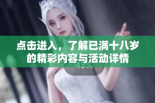 点击进入，了解已满十八岁的精彩内容与活动详情