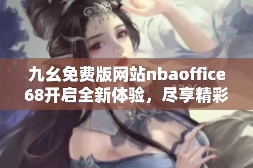 九幺免费版网站nbaoffice68开启全新体验，尽享精彩赛事内容