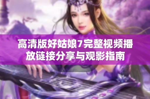 高清版好姑娘7完整视频播放链接分享与观影指南