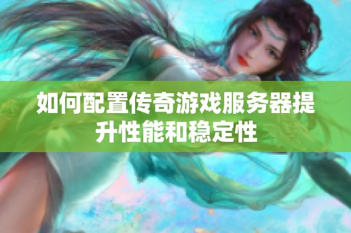 如何配置传奇游戏服务器提升性能和稳定性