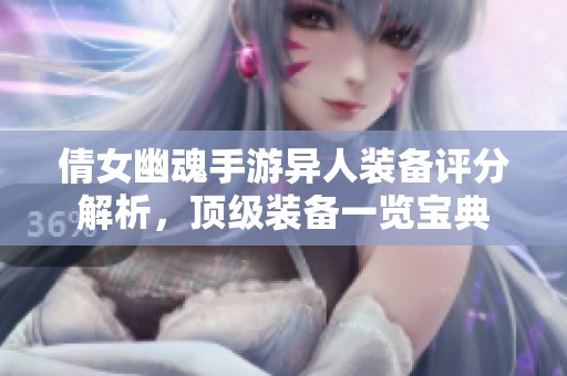 倩女幽魂手游异人装备评分解析，顶级装备一览宝典