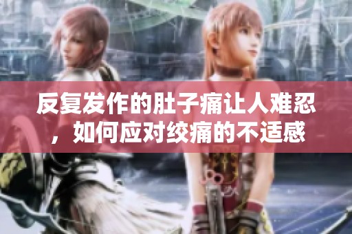 反复发作的肚子痛让人难忍，如何应对绞痛的不适感