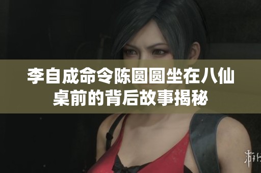 李自成命令陈圆圆坐在八仙桌前的背后故事揭秘
