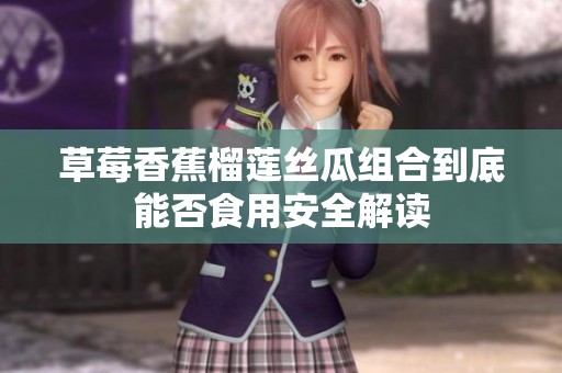 草莓香蕉榴莲丝瓜组合到底能否食用安全解读