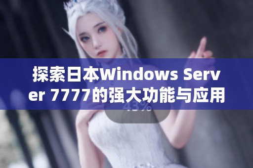 探索日本Windows Server 7777的强大功能与应用前景