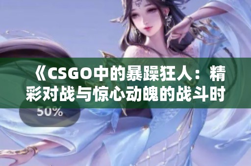 《CSGO中的暴躁狂人：精彩对战与惊心动魄的战斗时刻》