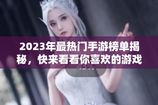 2023年最热门手游榜单揭秘，快来看看你喜欢的游戏上榜了吗