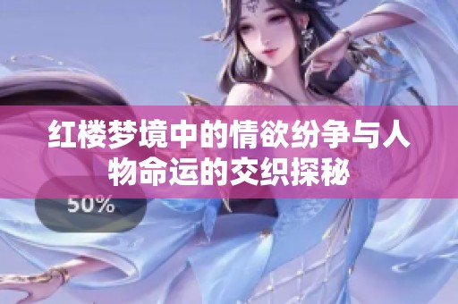 红楼梦境中的情欲纷争与人物命运的交织探秘