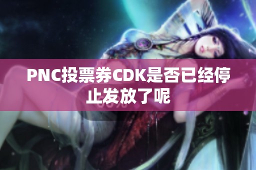 PNC投票券CDK是否已经停止发放了呢