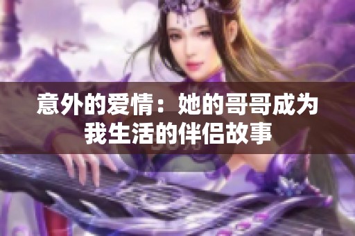 意外的爱情：她的哥哥成为我生活的伴侣故事