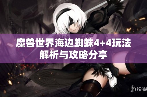 魔兽世界海边蜘蛛4+4玩法解析与攻略分享