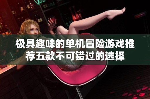 极具趣味的单机冒险游戏推荐五款不可错过的选择