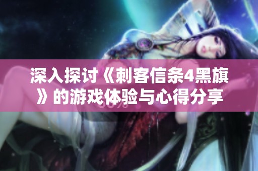 深入探讨《刺客信条4黑旗》的游戏体验与心得分享