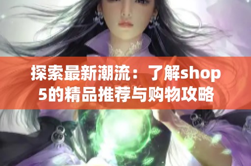 探索最新潮流：了解shop5的精品推荐与购物攻略