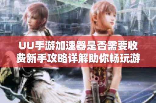 UU手游加速器是否需要收费新手攻略详解助你畅玩游戏