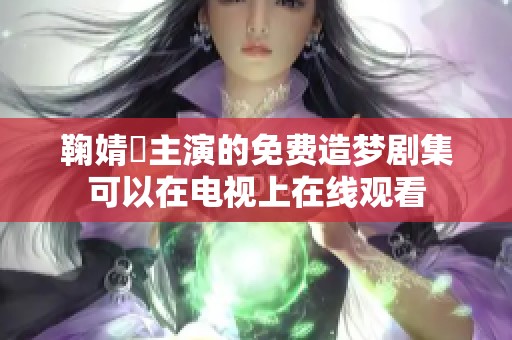 鞠婧祎主演的免费造梦剧集可以在电视上在线观看