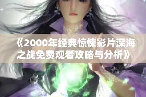 《2000年经典惊悚影片深海之战免费观看攻略与分析》