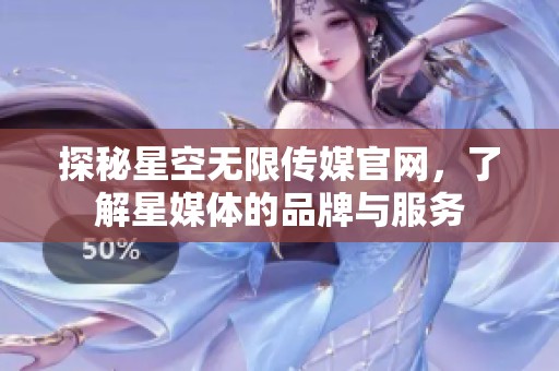 探秘星空无限传媒官网，了解星媒体的品牌与服务