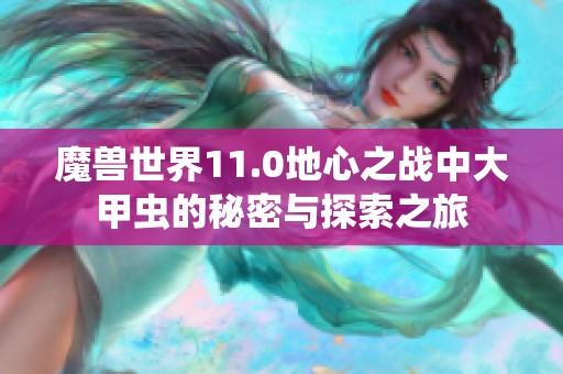 魔兽世界11.0地心之战中大甲虫的秘密与探索之旅