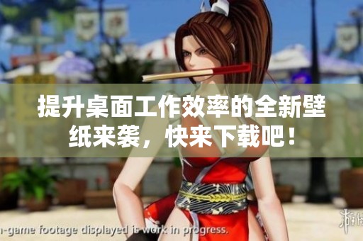 提升桌面工作效率的全新壁纸来袭，快来下载吧！
