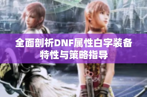 全面剖析DNF属性白字装备特性与策略指导