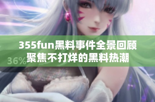 355fun黑料事件全景回顾聚焦不打烊的黑料热潮