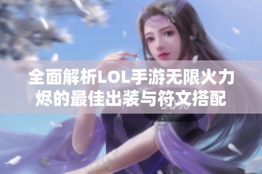 全面解析LOL手游无限火力烬的最佳出装与符文搭配