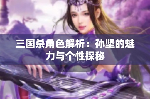 三国杀角色解析：孙坚的魅力与个性探秘