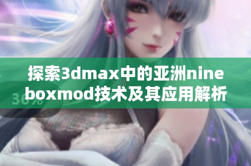 探索3dmax中的亚洲nineboxmod技术及其应用解析