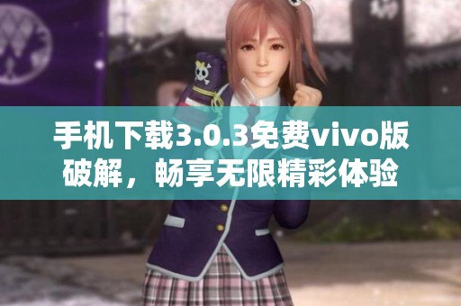 手机下载3.0.3免费vivo版破解，畅享无限精彩体验