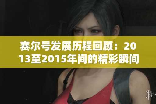 赛尔号发展历程回顾：2013至2015年间的精彩瞬间与变革