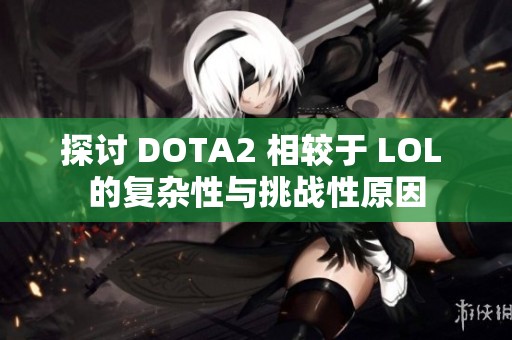 探讨 DOTA2 相较于 LOL 的复杂性与挑战性原因