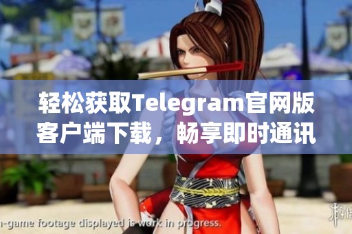 轻松获取Telegram官网版客户端下载，畅享即时通讯魅力